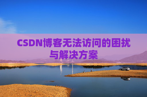 CSDN博客无法访问的困扰与解决方案